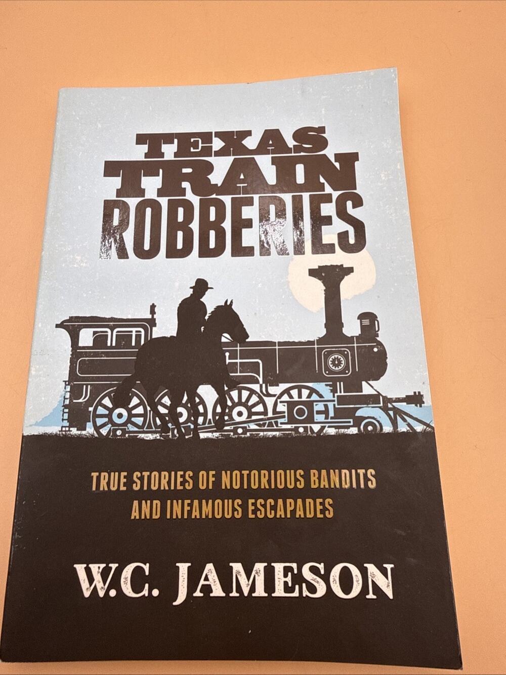 TEXAS TRAIN ROBBERIES: TRUE STORIES OF NOTORIOUS BANDITS By W C Jameson